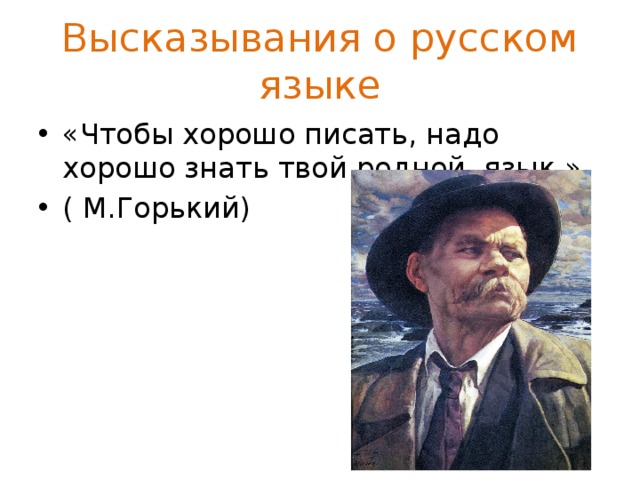 Высказывания о русском языке «Чтобы хорошо писать, надо хорошо знать твой родной язык.» ( М.Горький) 