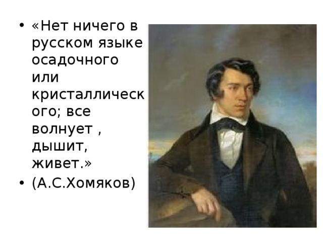 «Нет ничего в русском языке осадочного или кристаллического; все волнует , дышит, живет.» (А.С.Хомяков) 