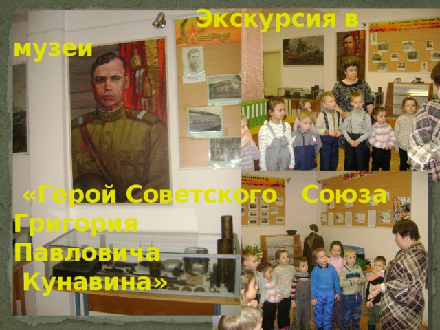  Экскурсия в музеи      «Герой Советского Союза Григория Павловича  Кунавина» 