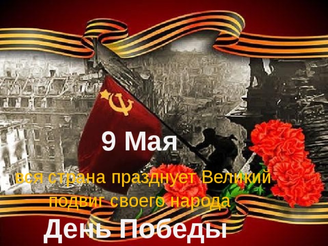 9 Мая  вся страна празднует Великий подвиг своего народа День Победы 