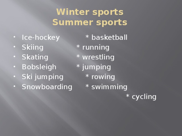 Winter sports  Summer sports Ice-hockey    * basketball  Skiing     * running Skating     * wrestling Bobsleigh    * jumping Ski jumping    * rowing Snowboarding   * swimming  * cycling 
