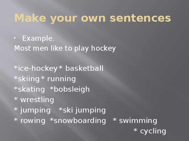 Make your own sentences Example. Most men like to play hockey *ice-hockey    * basketball    *skiing     * running *skating     *bobsleigh     * wrestling  * jumping   *ski jumping   * rowing     *snowboarding    * swimming  * cycling 