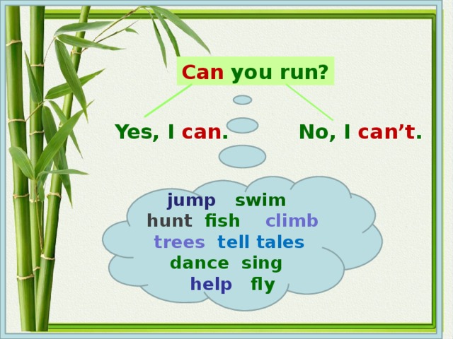 Can you run? Yes, I can . No, I can’t . jump  swim hunt  fish  climb trees tell tales dance  sing  help fly 