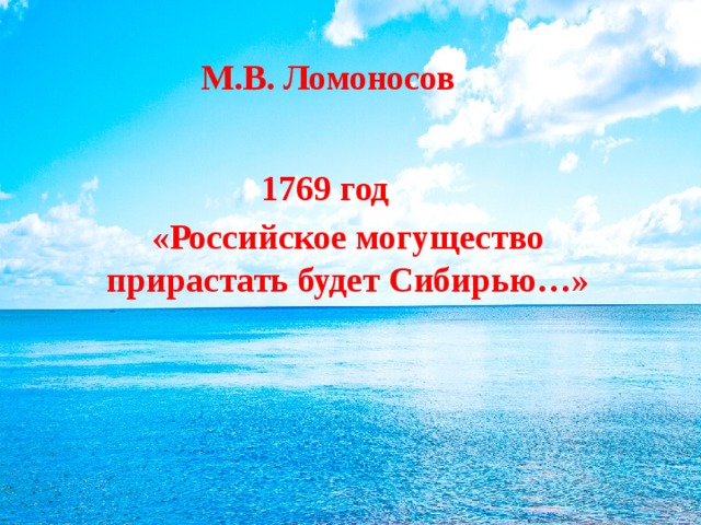 М.В. Ломоносов  1769 год «Российское могущество прирастать будет Сибирью…» 