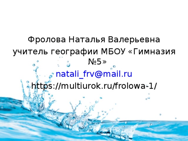 Фролова Наталья Валерьевна учитель географии МБОУ «Гимназия №5» natali_frv@mail.ru https://multiurok.ru/frolowa-1/ 