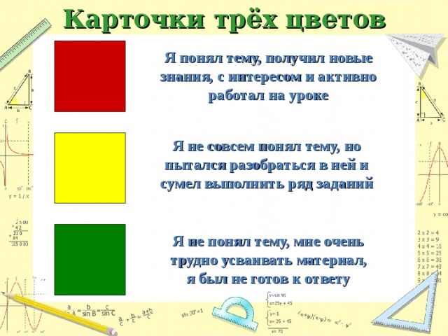 Карточки трёх цветов Я понял тему, получил новые знания, с интересом и активно работал на уроке Я не совсем понял тему, но пытался разобраться в ней и сумел выполнить ряд заданий Я не понял тему, мне очень трудно усваивать материал, я был не готов к ответу 