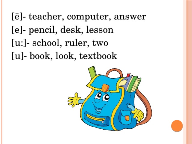 [ē]- teacher, computer, answer [e]- pencil, desk, lesson [u:]- school, ruler, two [u]- book, look, textbook 
