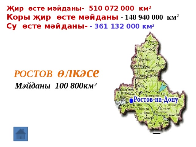 Җир өсте мәйданы- 510 072 000 км 2 Коры җир өсте мәйданы - 148 940 000 км 2  Су өсте мәйданы-  - 361 132 000 км 2  РОСТОВ өлкәсе Мәйданы 100 800км²   