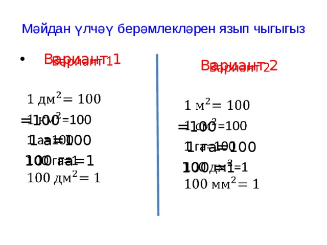 Мәйдан үлчәү берәмлекләрен язып чыгыгыз   Вариант 1 =100  1 а=100  100 га=1   Вариант 2 =100  1 га=100  100 =1 