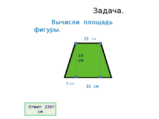  Задача.    Вычисли площадь фигуры. 15  см 10 см 8 см 31 см Ответ: 230 см 