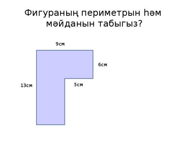 Фигураның периметрын һәм мәйданын табыгыз? 9см 6см 5см 13см  