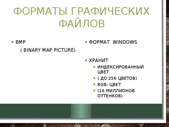 Форматы графических файлов BMP Формат Windows  ( Binary Map Picture) Хранит Индексированный цвет ( до 256 цветов) RGB- цвет (16 миллионов оттенков) Индексированный цвет ( до 256 цветов) RGB- цвет (16 миллионов оттенков) 