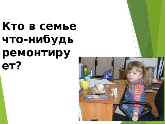 Кто в семье что-нибудь ремонтирует? 