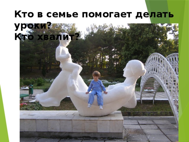Кто в семье помогает делать уроки? Кто хвалит? 