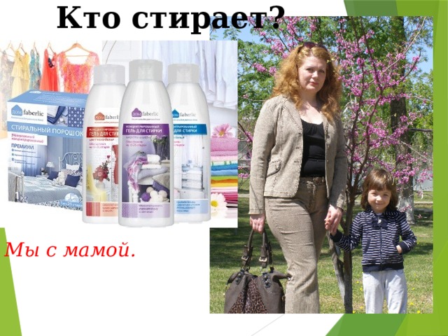 Кто стирает? Мы с мамой.  