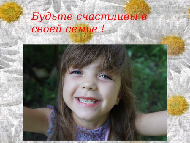 Будьте счастливы в своей семье ! Что может быть СЕМЬИ дороже ? Теплом встречает отчий дом , ЗДЕСЬ ЖДУТ ТЕБЯ ВСЕГДА С ЛЮБОВЬЮ ,И ПРОВОЖАЮТ В ПУТЬ С ДОБРОМ !!!!  