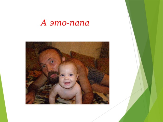 А это-папа Маленькая дочка вырастает, Но, надеюсь, все же оставляет, В сердце для отца немного места.  