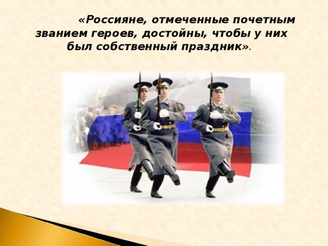 «Россияне, отмеченные почетным званием героев, достойны, чтобы у них был собственный праздник» .