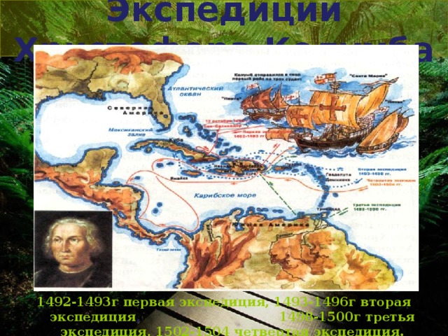 Экспедиции Христофора Колумба 1492-1493г первая экспедиция, 1493-1496г вторая экспедиция , 1498-1500г третья экспедиция, 1502-1504 четвертая экспедиция.      