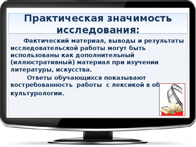 Практическая значимость исследования:  Фактический материал, выводы и результаты исследовательской работы могут быть использованы как дополнительный (иллюстративный) материал при изучении литературы, искусства.  Ответы обучающихся показывают востребованность работы с лексикой в области культурологии.   