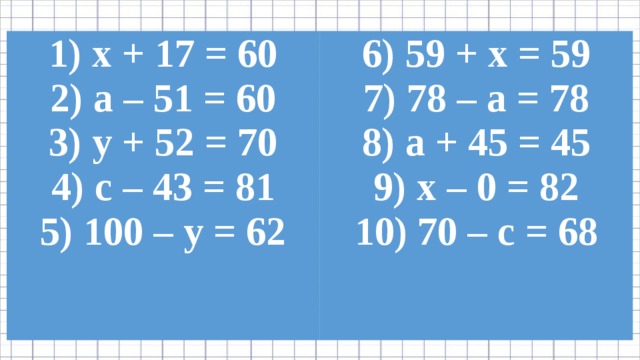 х + 17 = 60  а – 51 = 60  у + 52 = 70  с – 43 = 81  100 – у = 62