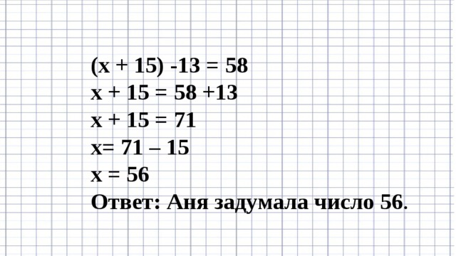 (х + 15) -13 = 58 х + 15 = 58 +13 х + 15 = 71 х= 71 – 15 х = 56 Ответ: Аня задумала число 56 .