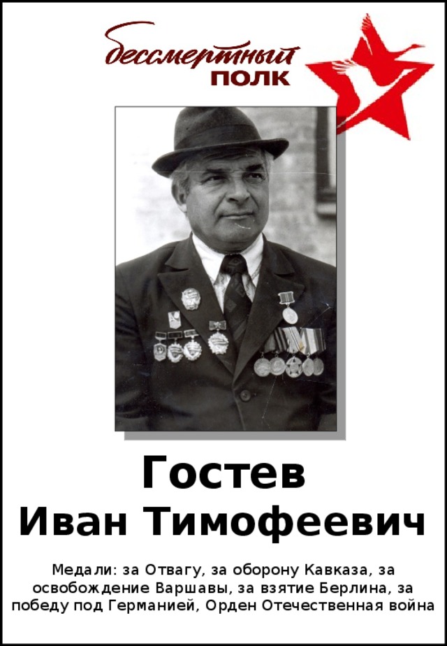 Гостев  Иван Тимофеевич Медали: за Отвагу, за оборону Кавказа, за освобождение Варшавы, за взятие Берлина, за победу под Германией, Орден Отечественная война