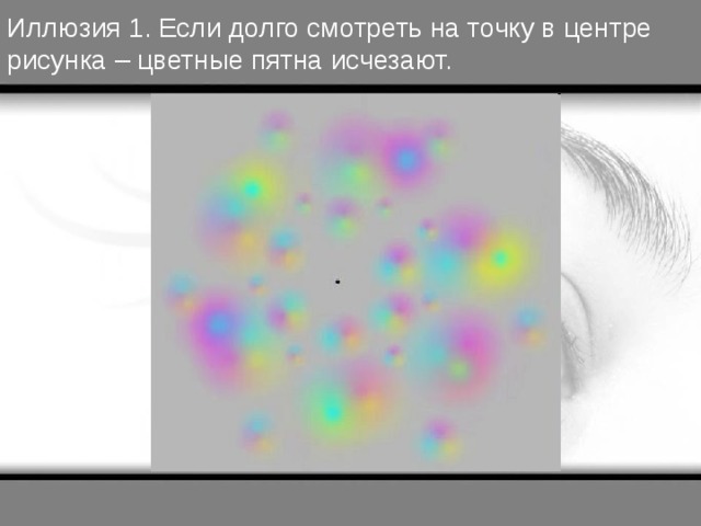 Иллюзия 1. Если долго смотреть на точку в центре рисунка – цветные пятна исчезают. 