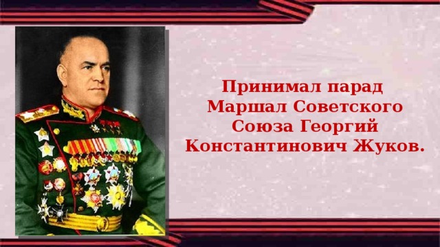 Принимал парад Маршал Советского Союза Георгий Константинович Жуков. 