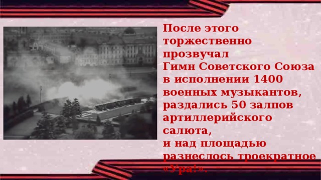 После этого торжественно прозвучал Гимн Советского Союза в исполнении 1400 военных музыкантов, раздались 50 залпов артиллерийского салюта, и над площадью разнеслось троекратное «Ура!».  