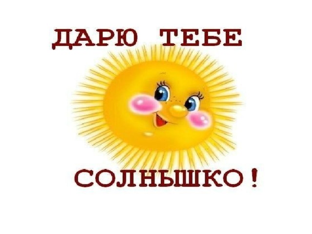 Ты солнышко. Солнышко для тебя. Солнышка тебе. Ты солнце.