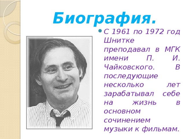 Биография. С 1961 по 1972 год Шнитке преподавал в МГК имени П. И. Чайковского. В последующие несколько лет зарабатывал себе на жизнь в основном сочинением музыки к фильмам. 