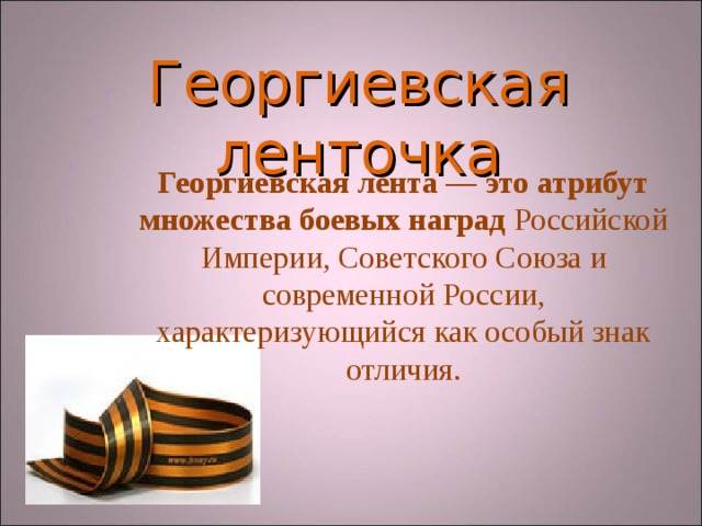 Георгиевская  ленточка Георгиевская лента — это атрибут множества боевых наград Российской Империи, Советского Союза и современной России, характеризующийся как особый знак отличия. 
