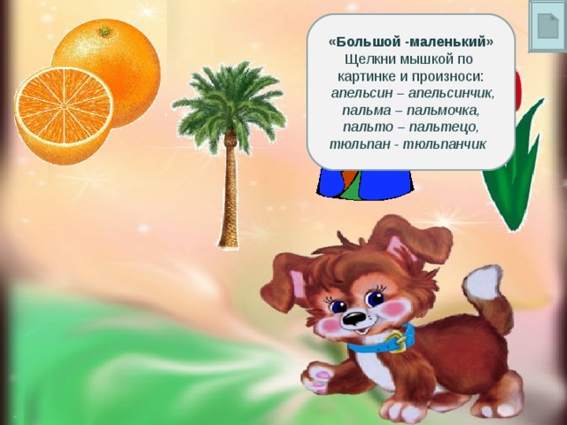 «Большой -маленький» Щелкни мышкой по картинке и произноси:  апельсин – апельсинчик, пальма – пальмочка, пальто – пальтецо, тюльпан - тюльпанчик 