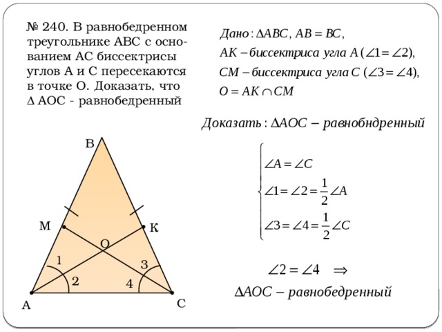 № 240. В равнобедренном треугольнике АВС с осно-ванием АС биссектрисы углов А и С пересекаются в точке О. Доказать, что  АОС - равнобедренный В М К О 1 3 2 4 С А 