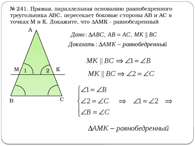 № 241. Прямая, параллельная основанию равнобедренного треугольника АВС, пересекает боковые стороны АВ и АС в точках М и К. Докажите, что  АМК - равнобедренный А М К 2 1 С В 