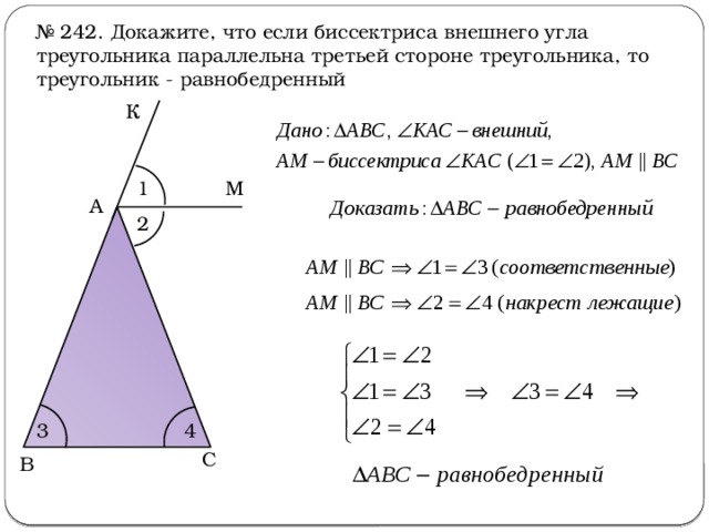 № 242. Докажите, что если биссектриса внешнего угла треугольника параллельна третьей стороне треугольника, то треугольник - равнобедренный К 1 М А 2 3 4 С В 