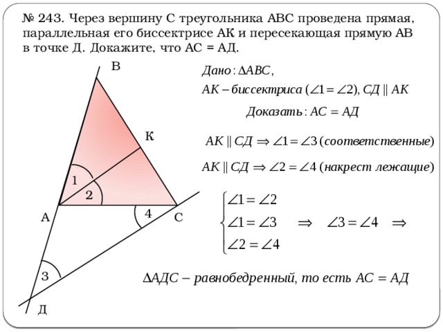 № 243. Через вершину С треугольника АВС проведена прямая, параллельная его биссектрисе АК и пересекающая прямую АВ в точке Д. Докажите, что АС = АД. В К 1 2 4 С А 3 Д 