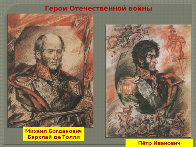 Герои Отечественной войны 1812 года Михаил Богданович Барклай де Толли Пётр Иванович Багратион 