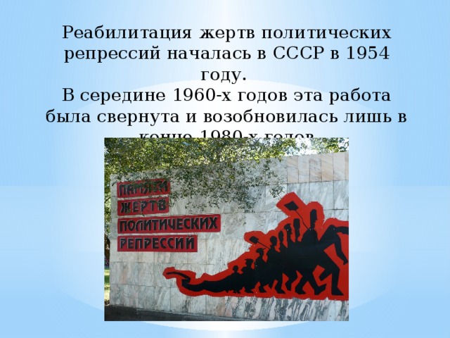Реабилитация жертв политических репрессий началась в СССР в 1954 году. В середине 1960-х годов эта работа была свернута и возобновилась лишь в конце 1980-х годов    