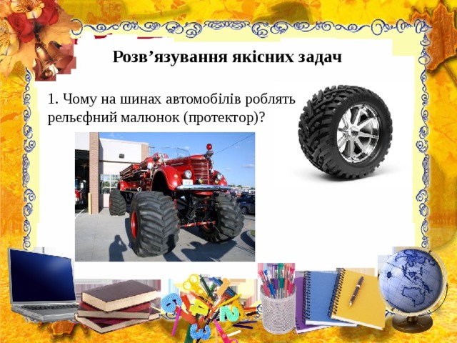 Розв’язування якісних задач   1. Чому на шинах автомобілів роблять рельєфний малюнок (протектор)? 
