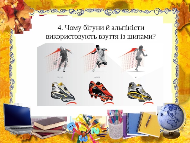 4. Чому бігуни й альпіністи використовують взуття із шипами? 