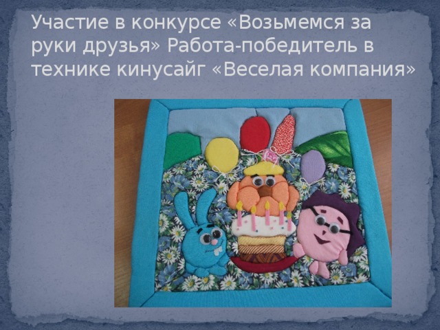 Участие в конкурсе «Возьмемся за руки друзья» Работа-победитель в технике кинусайг «Веселая компания» 