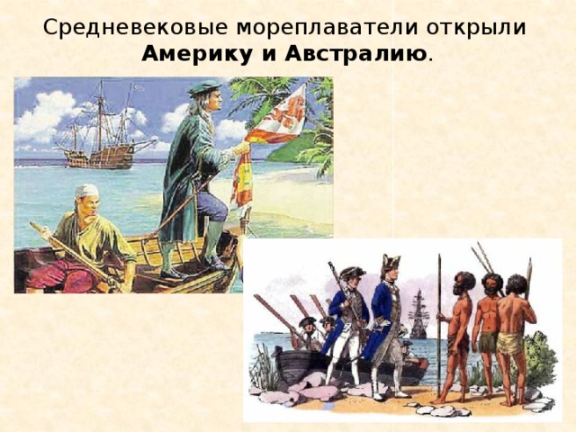 Средневековые мореплаватели открыли Америку и Австралию . 