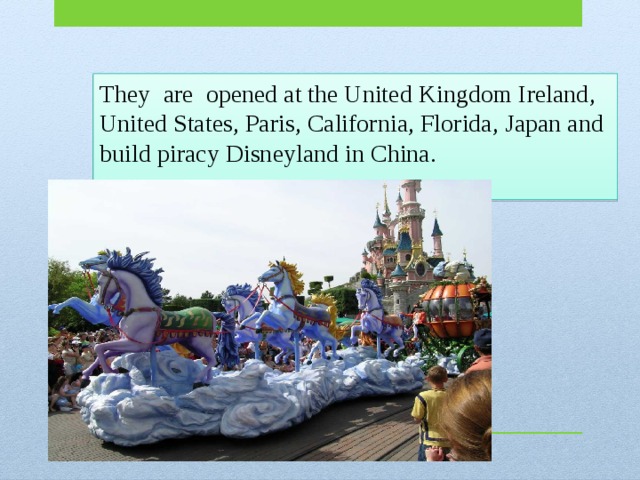 They are opened at the United Kingdom Ireland, United States, Paris, California, Florida, Japan and build piracy Disneyland in China.   