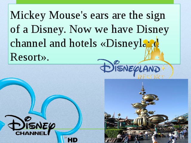 Mickey Mouse's ears are the sign of a Disney. Now we have Disney channel and hotels «Disneyland Resort». 