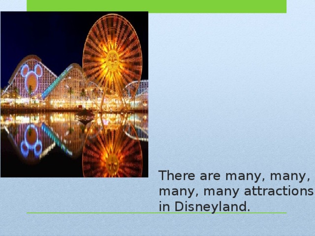 There are many, many, many, many attractions in Disneyland. 