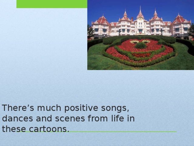 There’s much positive songs, dances and scenes from life in these cartoons. 