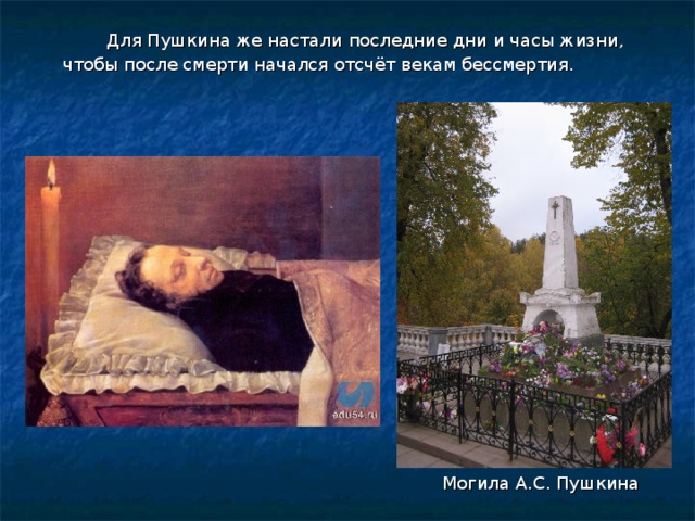    Для Пушкина же настали последние дни и часы жизни, чтобы после смерти начался отсчёт векам бессмертия.  Могила А.С. Пушкина 