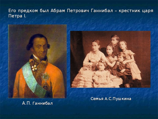 Его предком был Абрам Петрович Ганнибал – крестник царя Петра I . Семья А.С.Пушкина А.П. Ганнибал 